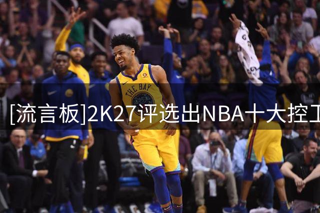 [流言板]2K27评选出NBA十大控卫：SGA&东契奇&布伦森前三